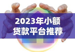 2023年小额贷款平台推荐:快速下款、低息安全的选择指南 2023年小额贷款平台推荐:快速下款、低息安全的选择指南