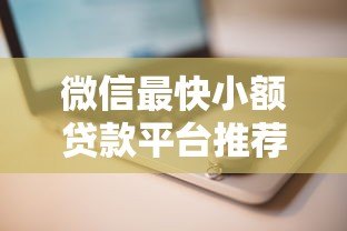 微信最快小额贷款平台推荐:正规低息、快速到账攻略 微信最快小额贷款平台推荐:正规低息、快速到账攻略