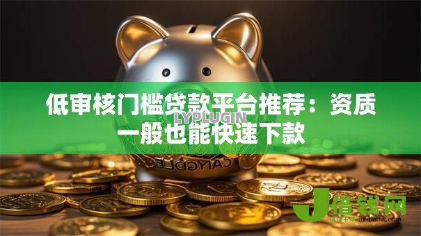 低审核门槛贷款平台推荐:资质一般也能快速下款 低审核门槛贷款平台推荐:资质一般也能快速下款