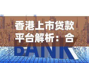 香港上市贷款平台解析：合规、利率与用户选择指南
