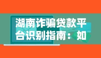 湖南诈骗贷款平台识别指南:如何避开非法借贷陷阱 湖南诈骗贷款平台识别指南:如何避开非法借贷陷阱