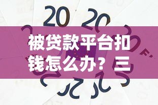 被贷款平台扣钱怎么办？三步教你合法维权