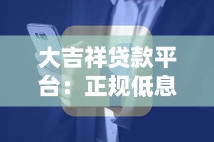 大吉祥贷款平台:正规低息快速放款 解决您的资金需求 大吉祥贷款平台:正规低息快速放款 解决您的资金需求
