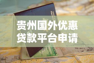 贵州国外优惠贷款平台申请指南与优势解析 贵州国外优惠贷款平台申请指南与优势解析