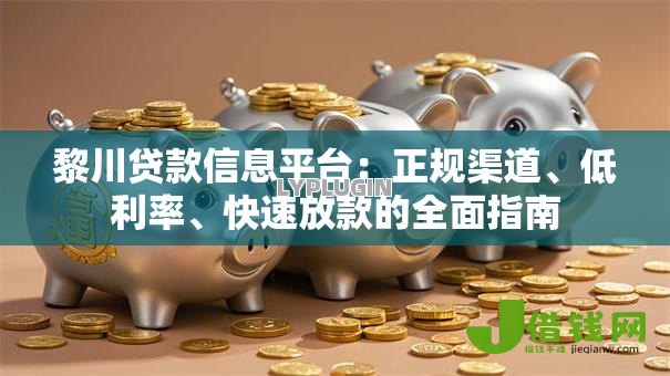 黎川贷款信息平台：正规渠道、低利率、快速放款的全面指南