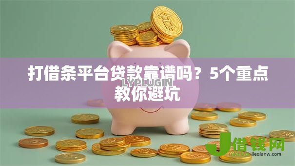 打借条平台贷款靠谱吗?5个重点教你避坑 打借条平台贷款靠谱吗?5个重点教你避坑