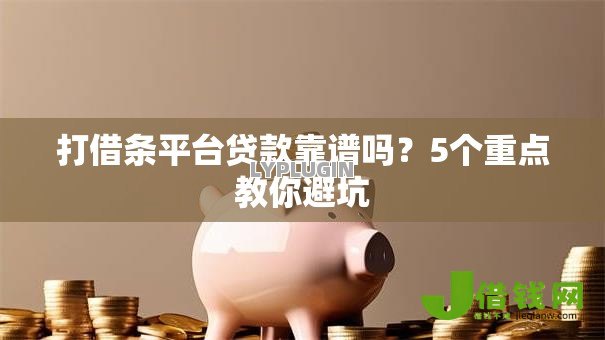 打借条平台贷款靠谱吗?5个重点教你避坑 打借条平台贷款靠谱吗?5个重点教你避坑