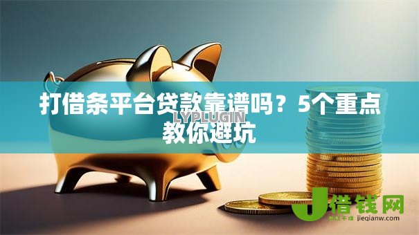 打借条平台贷款靠谱吗?5个重点教你避坑 打借条平台贷款靠谱吗?5个重点教你避坑