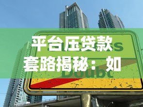 平台压贷款套路揭秘:如何避开贷款陷阱?这5个方法必须掌握! 平台压贷款套路揭秘:如何避开贷款陷阱?这5个方法必须掌握!