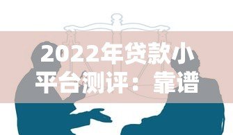 2022年贷款小平台测评：靠谱选择与避坑指南