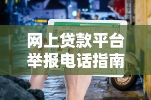 网上贷款平台举报电话指南：维权流程与渠道全解析