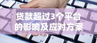贷款超过3个平台的影响及应对方案 贷款超过3个平台的影响及应对方案