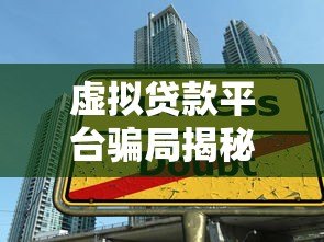 虚拟贷款平台骗局揭秘：如何识别并避免贷款陷阱
