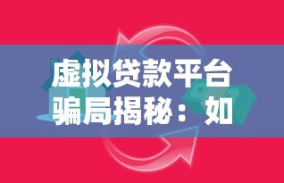 虚拟贷款平台骗局揭秘：如何识别并避免贷款陷阱
