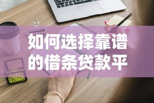 如何选择靠谱的借条贷款平台?这些注意事项必须知道! 如何选择靠谱的借条贷款平台?这些注意事项必须知道!