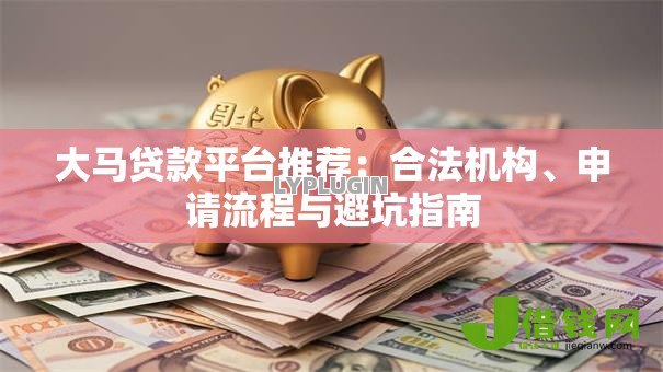 大马贷款平台推荐：合法机构、申请流程与避坑指南