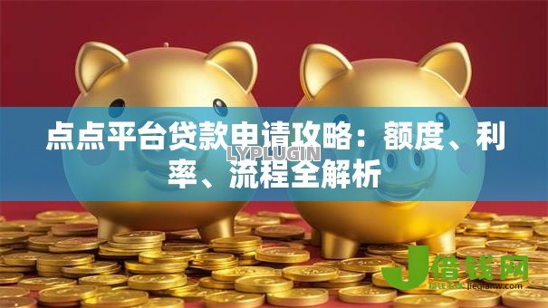 点点平台贷款申请攻略:额度、利率、流程全解析 点点平台贷款申请攻略:额度、利率、流程全解析
