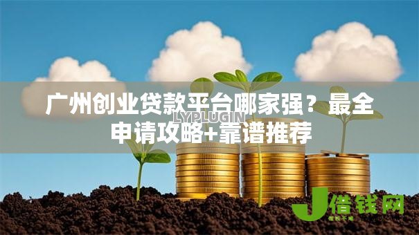 广州创业贷款平台哪家强?最全申请攻略+靠谱推荐 广州创业贷款平台哪家强?最全申请攻略+靠谱推荐