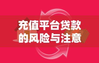 充值平台贷款的风险与注意事项:如何避免资金陷阱? 充值平台贷款的风险与注意事项:如何避免资金陷阱?