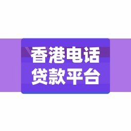 香港电话贷款平台推荐：快速审批免担保的借钱攻略