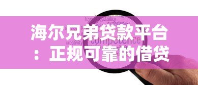海尔兄弟贷款平台:正规可靠的借贷服务解析 海尔兄弟贷款平台:正规可靠的借贷服务解析