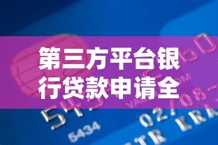 第三方平台银行贷款申请全攻略:流程、风险与注意事项 第三方平台银行贷款申请全攻略:流程、风险与注意事项
