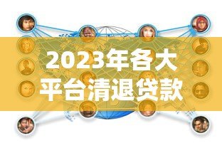 2023年各大平台清退贷款政策解读及借款人应对策略 2023年各大平台清退贷款政策解读及借款人应对策略