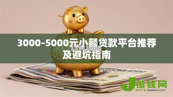 3000-5000元小额贷款平台推荐及避坑指南