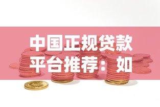 中国正规贷款平台推荐:如何选择靠谱渠道及避坑指南 中国正规贷款平台推荐:如何选择靠谱渠道及避坑指南