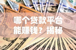 哪个贷款平台能赚钱?揭秘5个真实赚钱方式及避坑指南 哪个贷款平台能赚钱?揭秘5个真实赚钱方式及避坑指南