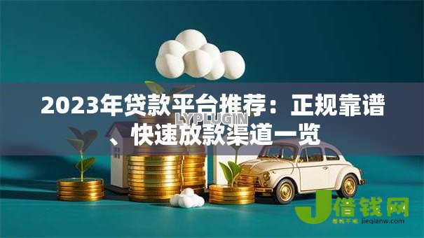 2023年贷款平台推荐:正规靠谱、快速放款渠道一览 2023年贷款平台推荐:正规靠谱、快速放款渠道一览