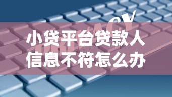 小贷平台贷款人信息不符怎么办?常见原因及解决办法 小贷平台贷款人信息不符怎么办?常见原因及解决办法
