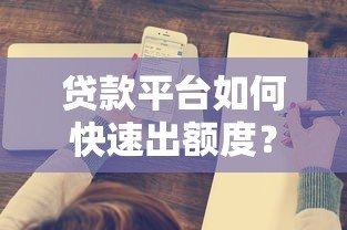 贷款平台如何快速出额度?这8个关键因素必须了解 贷款平台如何快速出额度?这8个关键因素必须了解