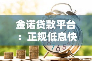 金诺贷款平台:正规低息快速放款,满足多场景资金需求 金诺贷款平台:正规低息快速放款,满足多场景资金需求