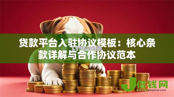 贷款平台入驻协议模板：核心条款详解与合作协议范本