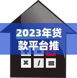 2023年贷款平台推荐:如何选择正规靠谱的借贷渠道? 2023年贷款平台推荐:如何选择正规靠谱的借贷渠道?