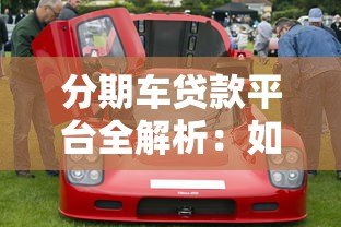分期车贷款平台全解析：如何选择最适合你的购车方案？