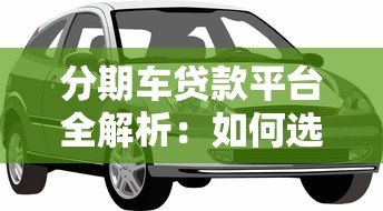 分期车贷款平台全解析：如何选择最适合你的购车方案？