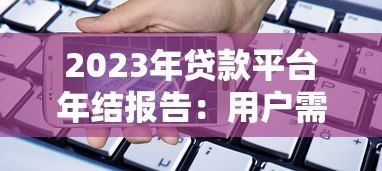 2023年贷款平台年结报告:用户需求与市场趋势深度解析 2023年贷款平台年结报告:用户需求与市场趋势深度解析