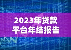 2023年贷款平台年结报告:用户需求与市场趋势深度解析 2023年贷款平台年结报告:用户需求与市场趋势深度解析