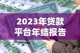 2023年贷款平台年结报告:用户需求与市场趋势深度解析 2023年贷款平台年结报告:用户需求与市场趋势深度解析