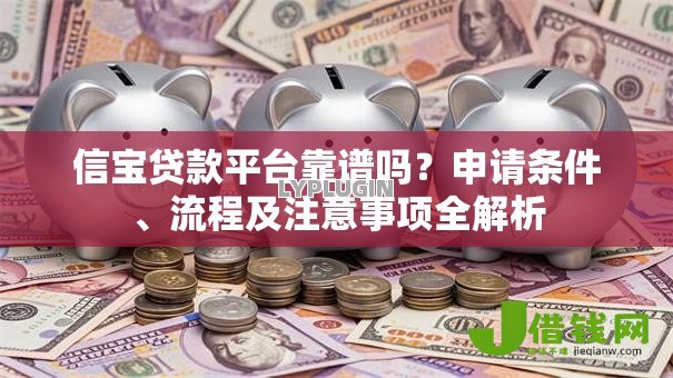 信宝贷款平台靠谱吗？申请条件、流程及注意事项全解析