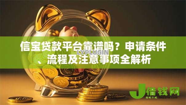 信宝贷款平台靠谱吗？申请条件、流程及注意事项全解析