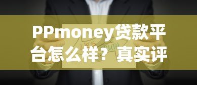 PPmoney贷款平台怎么样?真实评测贷款条件、利率及注意事项 PPmoney贷款平台怎么样?真实评测贷款条件、利率及注意事项