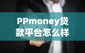 PPmoney贷款平台怎么样?真实评测贷款条件、利率及注意事项 PPmoney贷款平台怎么样?真实评测贷款条件、利率及注意事项