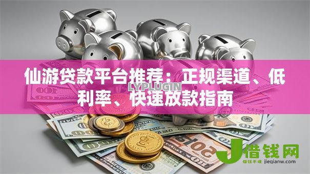 仙游贷款平台推荐：正规渠道、低利率、快速放款指南