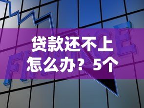 贷款还不上怎么办？5个实用解决方法帮你化解危机