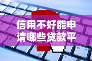 信用不好能申请哪些贷款平台?这5类渠道别错过 信用不好能申请哪些贷款平台?这5类渠道别错过