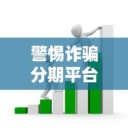 警惕诈骗分期平台贷款:识别套路与防范指南 警惕诈骗分期平台贷款:识别套路与防范指南