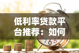 低利率贷款平台推荐：如何选择更划算的借贷渠道